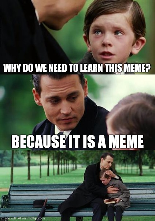 Finding Neverland |  WHY DO WE NEED TO LEARN THIS MEME? BECAUSE IT IS A MEME | image tagged in memes,finding neverland | made w/ Imgflip meme maker
