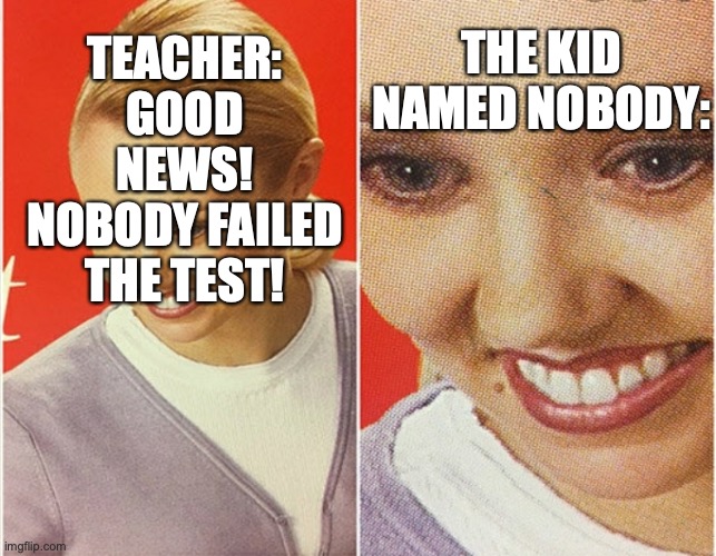 WAIT WHAT? | THE KID NAMED NOBODY:; TEACHER: GOOD NEWS! NOBODY FAILED THE TEST! | image tagged in wait what | made w/ Imgflip meme maker