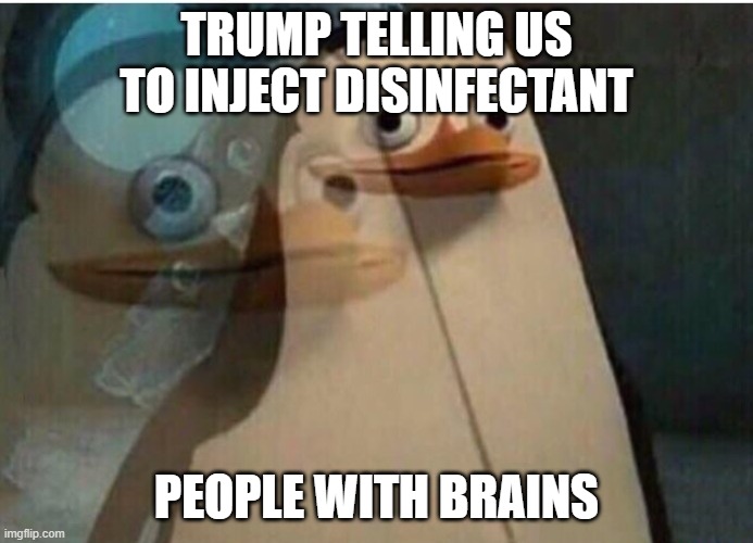 tRUmP | TRUMP TELLING US TO INJECT DISINFECTANT; PEOPLE WITH BRAINS | image tagged in pengen | made w/ Imgflip meme maker