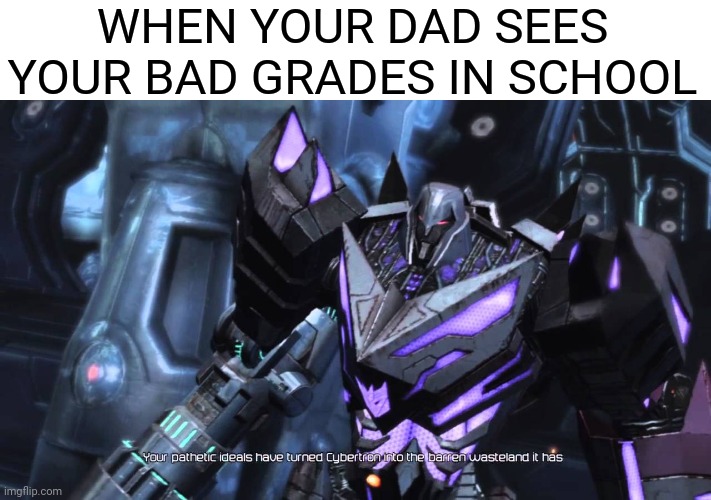 WHEN YOUR DAD SEES YOUR BAD GRADES IN SCHOOL | image tagged in memes,funny,transformers,megatron,school,bad grades | made w/ Imgflip meme maker