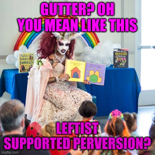 GUTTER? OH YOU MEAN LIKE THIS LEFTIST SUPPORTED PERVERSION? | made w/ Imgflip meme maker