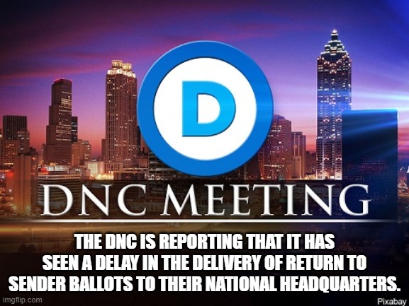 THE DNC IS REPORTING THAT IT HAS SEEN A DELAY IN THE DELIVERY OF RETURN TO SENDER BALLOTS TO THEIR NATIONAL HEADQUARTERS. | made w/ Imgflip meme maker