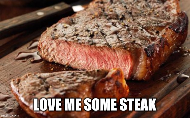 Steak | LOVE ME SOME STEAK | image tagged in steak | made w/ Imgflip meme maker