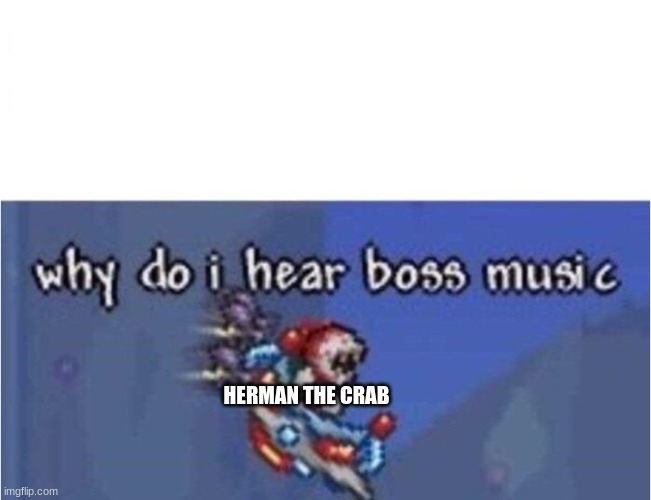 why do i hear boss music | HERMAN THE CRAB | image tagged in why do i hear boss music | made w/ Imgflip meme maker