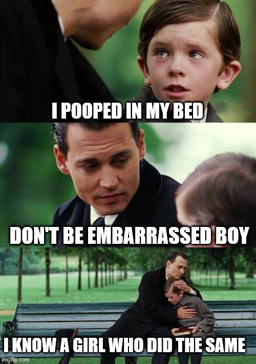 Finding Neverland | I POOPED IN MY BED; DON'T BE EMBARRASSED BOY; I KNOW A GIRL WHO DID THE SAME | image tagged in memes,finding neverland | made w/ Imgflip meme maker