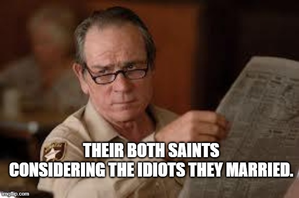 no country for old men tommy lee jones | THEIR BOTH SAINTS CONSIDERING THE IDIOTS THEY MARRIED. | image tagged in no country for old men tommy lee jones | made w/ Imgflip meme maker