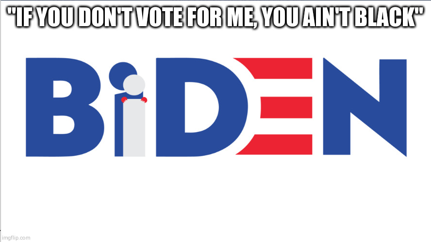 Buden 2020 | "IF YOU DON'T VOTE FOR ME, YOU AIN'T BLACK" | image tagged in biden campaign poster blank | made w/ Imgflip meme maker