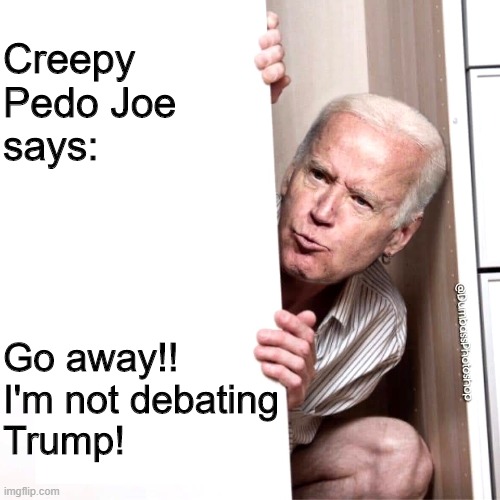 Showing his true colors | Creepy 
Pedo Joe 
says:; Go away!!

I'm not debating 
Trump! | image tagged in biden | made w/ Imgflip meme maker