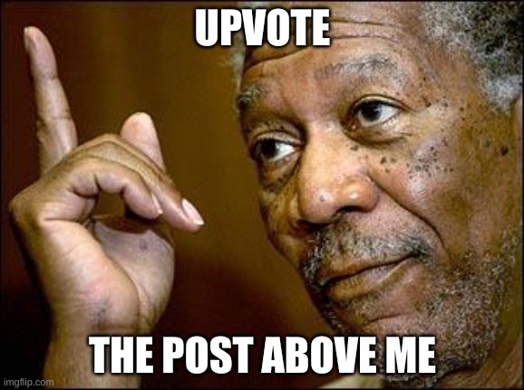 This Morgan Freeman | UPVOTE; THE POST ABOVE ME | image tagged in this morgan freeman | made w/ Imgflip meme maker