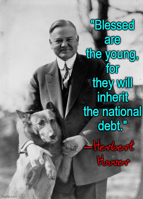 U.S. President Herbert Hoover (10 August 1874–20 October 1964) | "Blessed are the young, for they will inherit the national
debt."; Herbert Hoover; — | image tagged in vince vance,quotes,herbert hoover,republican,president,memes | made w/ Imgflip meme maker