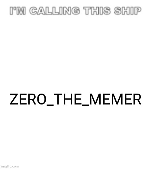 I'm calling this ship | ZERO_THE_MEMER | image tagged in i'm calling this ship | made w/ Imgflip meme maker