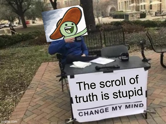 It’s true | The scroll of truth is stupid | image tagged in memes,change my mind | made w/ Imgflip meme maker