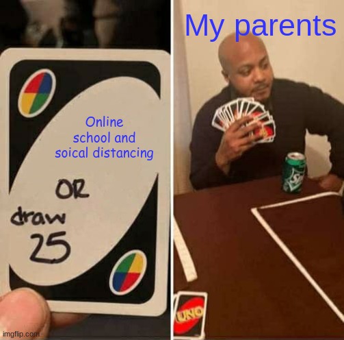 UNO Draw 25 Cards | My parents; Online school and soical distancing | image tagged in memes,uno draw 25 cards | made w/ Imgflip meme maker
