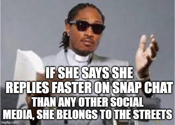 She belong to the streets | IF SHE SAYS SHE REPLIES FASTER ON SNAP CHAT; THAN ANY OTHER SOCIAL MEDIA, SHE BELONGS TO THE STREETS | image tagged in she belong to the streets | made w/ Imgflip meme maker