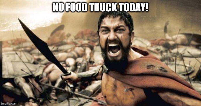 No Food Truck Today | NO FOOD TRUCK TODAY! | image tagged in food,food truck,anger,riot,hungry | made w/ Imgflip meme maker