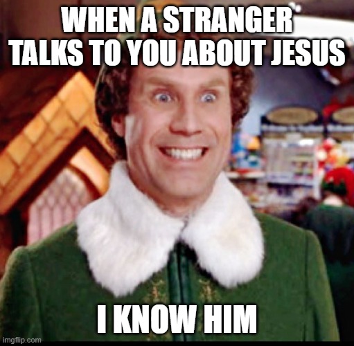 The Knowing | WHEN A STRANGER TALKS TO YOU ABOUT JESUS; I KNOW HIM | image tagged in elf smiling's my favorite | made w/ Imgflip meme maker