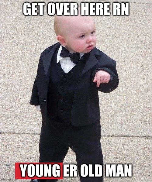 Baby Godfather Meme | GET OVER HERE RN; YOUNG ER OLD MAN | image tagged in memes,baby godfather | made w/ Imgflip meme maker