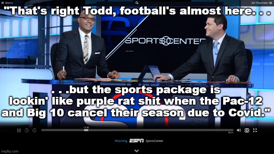 Sports Package | "That's right Todd, football's almost here. . . . . .but the sports package is lookin' like purple rat shit when the Pac-12 and Big 10 cancel their season due to Covid." | image tagged in football,sports center,covid-19 | made w/ Imgflip meme maker