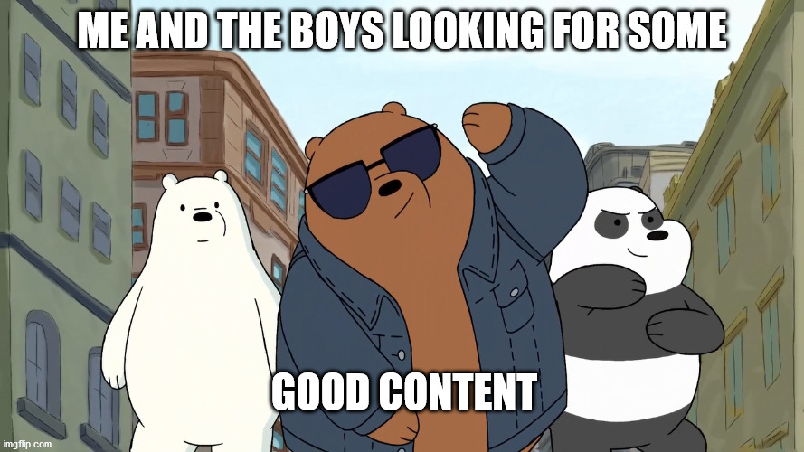 Me and the boys | ME AND THE BOYS LOOKING FOR SOME; GOOD CONTENT | image tagged in me and the boys | made w/ Imgflip meme maker