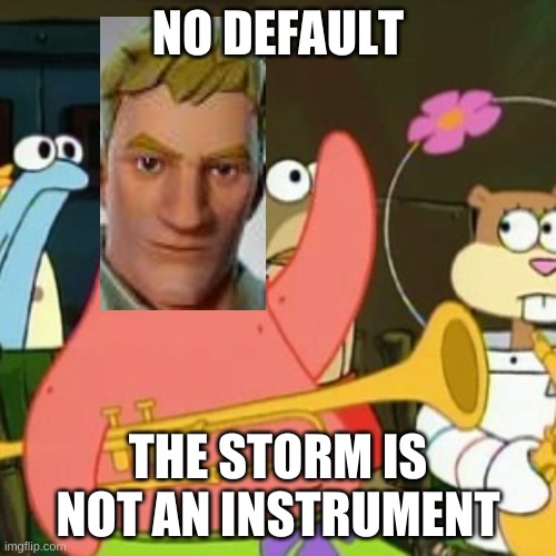 No Patrick | NO DEFAULT; THE STORM IS NOT AN INSTRUMENT | image tagged in memes,no patrick | made w/ Imgflip meme maker