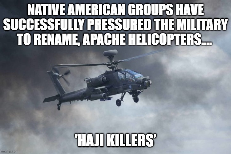 IN ADDITION, THE OH-58 Kiowas will now be known as “Mosque Manglers” and BGM-109 Tomahawk Missiles as “Turban Torpedoes.” | NATIVE AMERICAN GROUPS HAVE SUCCESSFULLY PRESSURED THE MILITARY TO RENAME, APACHE HELICOPTERS.... 'HAJI KILLERS’ | image tagged in apache,attack helicopter,haji,duffleblog,fake news | made w/ Imgflip meme maker