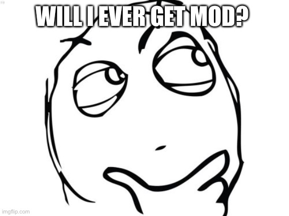 Plz!?!!? I’ve been here a long time | WILL I EVER GET MOD? | image tagged in memes,question rage face | made w/ Imgflip meme maker