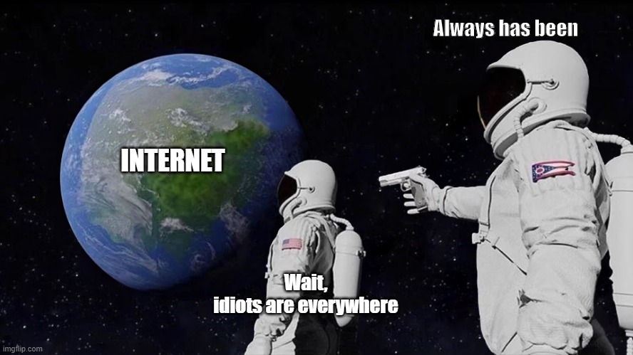 The internet meme | Always has been; INTERNET; Wait,
idiots are everywhere | image tagged in always has been | made w/ Imgflip meme maker