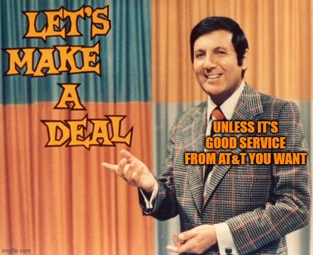 Let's Make a deal | UNLESS IT'S GOOD SERVICE FROM AT&T YOU WANT | image tagged in let's make a deal | made w/ Imgflip meme maker