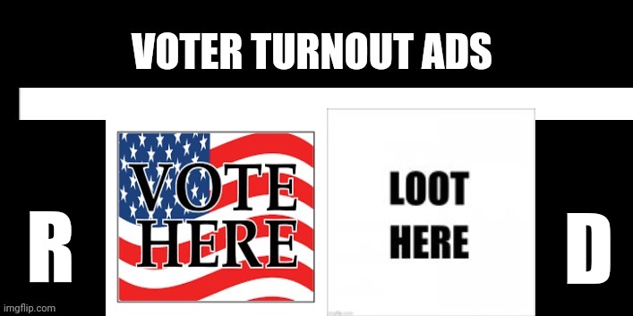 VOTER TURNOUT | D; R | image tagged in memes,funny,donald trump,joe biden,politics,political meme | made w/ Imgflip meme maker