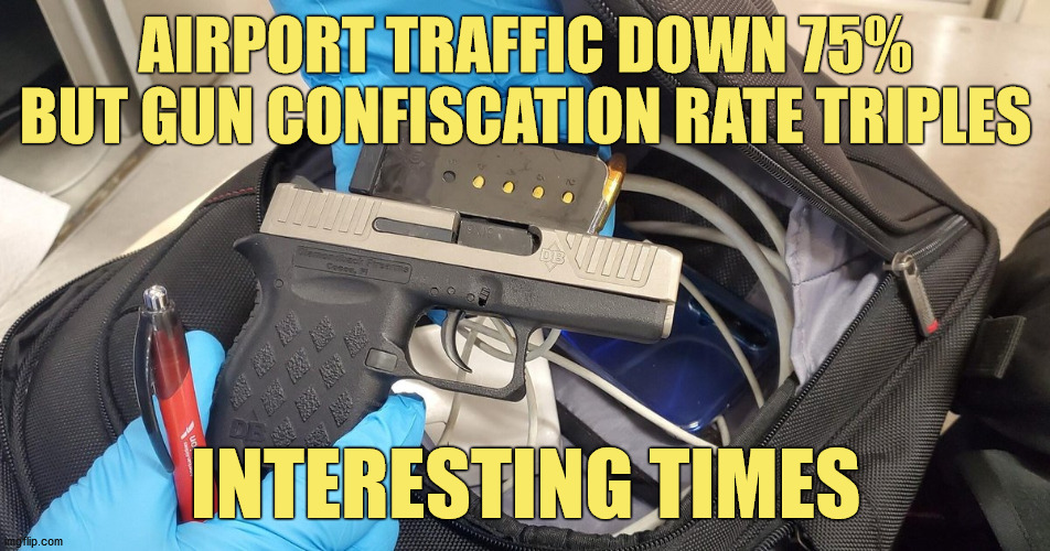 Vacation Plans? | AIRPORT TRAFFIC DOWN 75%
BUT GUN CONFISCATION RATE TRIPLES; INTERESTING TIMES | image tagged in air travel,tsa,guns,covid,pandemic,memes | made w/ Imgflip meme maker
