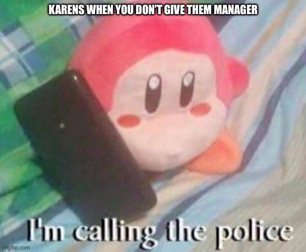 Justis | KARENS WHEN YOU DON’T GIVE THEM MANAGER | image tagged in waddle dee calls the police | made w/ Imgflip meme maker