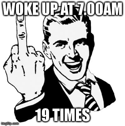 1950s Middle Finger Meme | WOKE UP AT 7.00AM 19 TIMES | image tagged in memes,1950s middle finger | made w/ Imgflip meme maker