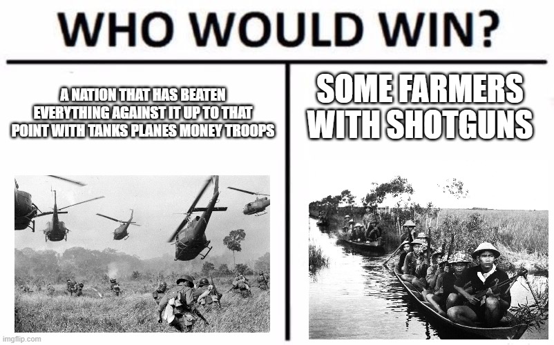 Who Would Win? Meme | A NATION THAT HAS BEATEN EVERYTHING AGAINST IT UP TO THAT POINT WITH TANKS PLANES MONEY TROOPS; SOME FARMERS WITH SHOTGUNS | image tagged in memes,who would win | made w/ Imgflip meme maker