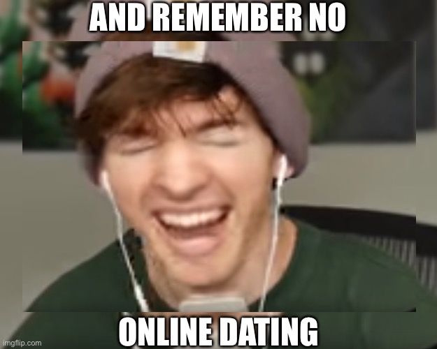 AND REMEMBER NO ONLINE DATING | made w/ Imgflip meme maker