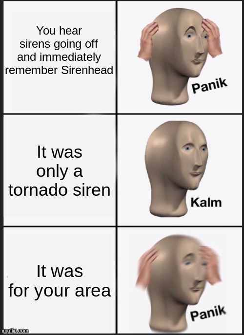 WEE-WOO WEE-WOO WEE-WOO | You hear sirens going off and immediately remember Sirenhead; It was only a tornado siren; It was for your area | image tagged in memes,panik kalm panik | made w/ Imgflip meme maker