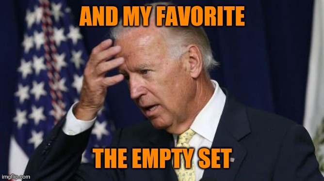 Joe Biden worries | AND MY FAVORITE THE EMPTY SET | image tagged in joe biden worries | made w/ Imgflip meme maker