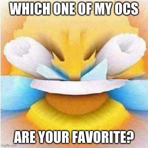 i is bored | WHICH ONE OF MY OCS; ARE YOUR FAVORITE? | image tagged in extream laughing emoji | made w/ Imgflip meme maker