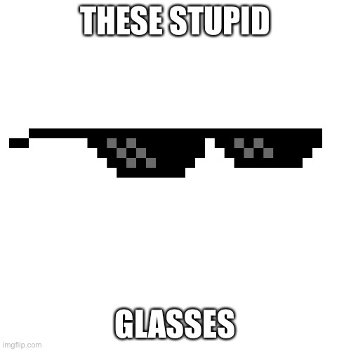 Blank (square) | THESE STUPID GLASSES | image tagged in blank square | made w/ Imgflip meme maker