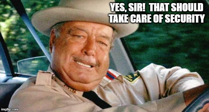 Smokey and the Bandit 1 | YES, SIR!  THAT SHOULD TAKE CARE OF SECURITY | image tagged in smokey and the bandit 1 | made w/ Imgflip meme maker