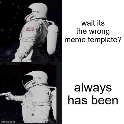 Drake Hotline Bling Meme | wait its the wrong meme template? always has been | image tagged in memes,drake hotline bling | made w/ Imgflip meme maker
