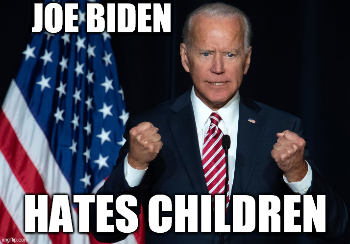 Joe Biden ... | JOE BIDEN; HATES CHILDREN | image tagged in biden,trump,republican,democrat,children,memes | made w/ Imgflip meme maker