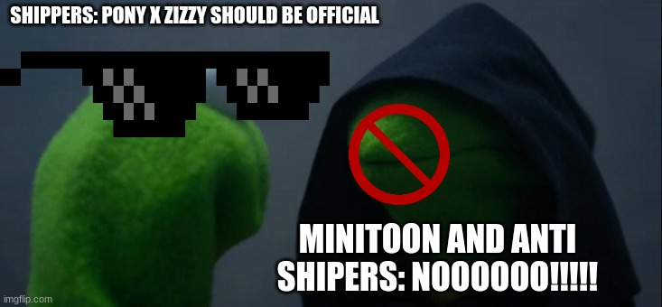 zizzy x pony should be offashal | SHIPPERS: PONY X ZIZZY SHOULD BE OFFICIAL; MINITOON AND ANTI SHIPERS: NOOOOOO!!!!! | image tagged in memes,evil kermit,love,roblox | made w/ Imgflip meme maker