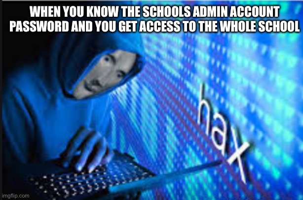 School | WHEN YOU KNOW THE SCHOOLS ADMIN ACCOUNT PASSWORD AND YOU GET ACCESS TO THE WHOLE SCHOOL | image tagged in hax | made w/ Imgflip meme maker