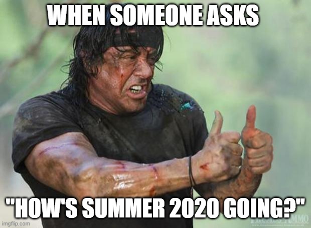 Summer 2020 | WHEN SOMEONE ASKS; "HOW'S SUMMER 2020 GOING?" | image tagged in thumbs up rambo | made w/ Imgflip meme maker