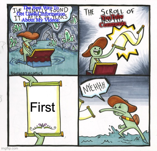 Comments. | The Best Way To Get Useful Information About My Videos:; YouTube Comments; First | image tagged in memes,the scroll of truth | made w/ Imgflip meme maker