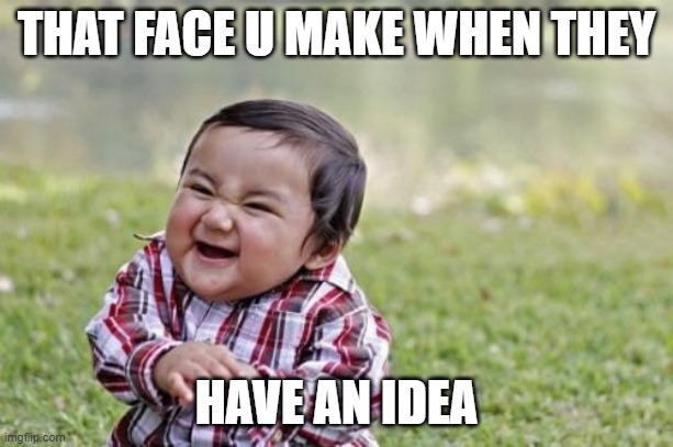 Evil Toddler | THAT FACE U MAKE WHEN THEY; HAVE AN IDEA | image tagged in memes,evil toddler | made w/ Imgflip meme maker