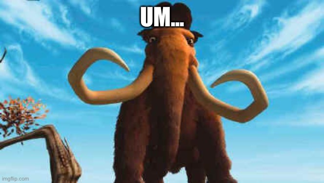 Ice Age Manny | UM... | image tagged in ice age manny | made w/ Imgflip meme maker