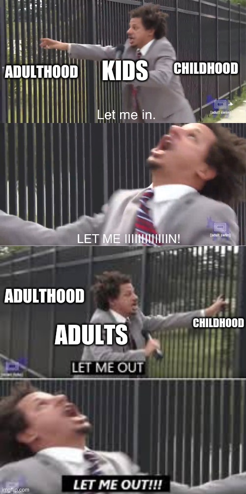 KIDS; ADULTHOOD; CHILDHOOD; ADULTHOOD; CHILDHOOD; ADULTS | image tagged in let me in,let me out | made w/ Imgflip meme maker