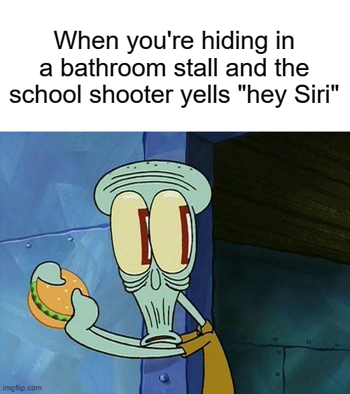hey siri | When you're hiding in a bathroom stall and the school shooter yells "hey Siri" | image tagged in oh shit squidward,siri,funny,memes,school shooter,bathroom | made w/ Imgflip meme maker