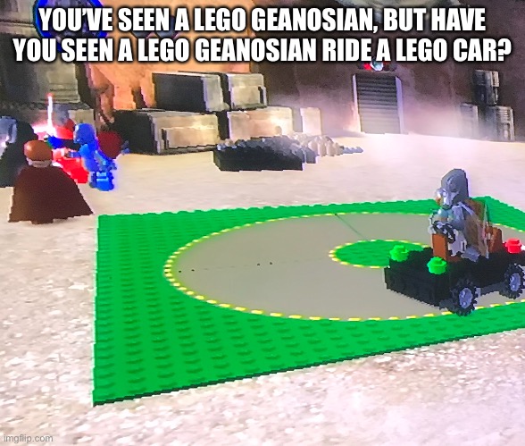 Lego Star Wars yes | YOU’VE SEEN A LEGO GEANOSIAN, BUT HAVE YOU SEEN A LEGO GEANOSIAN RIDE A LEGO CAR? | image tagged in lego star wars | made w/ Imgflip meme maker